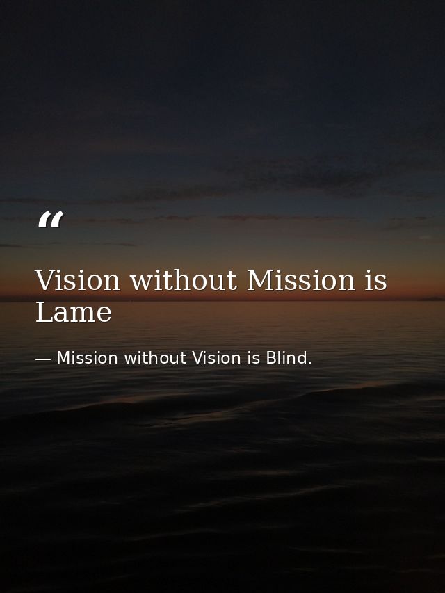 Vision without Mission is Lame — Mission without Vision is Blind.
