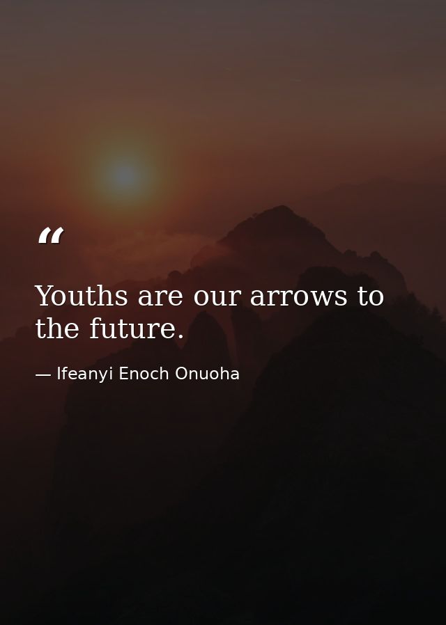 Youths are our arrows to the future. — Ifeanyi Enoch Onuoha