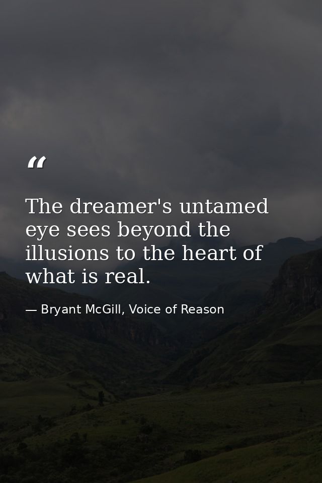 The dreamer's untamed eye sees beyond the illusions to the heart of what is real. — Bryant McGill, Voice of Reason