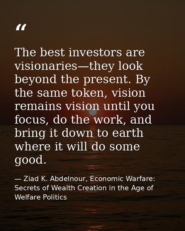 The best investors are visionaries—they look beyond the present. By the same token, vision remains vision until you focu — Ziad K. Abdelnour, Economic Warfare: Secrets of Wealth Creation in the Age of Welfare Politics