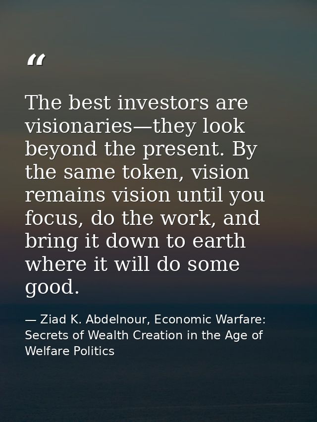 The best investors are visionaries—they look beyond the present. By the same token, vision remains vision until you focu — Ziad K. Abdelnour, Economic Warfare: Secrets of Wealth Creation in the Age of Welfare Politics