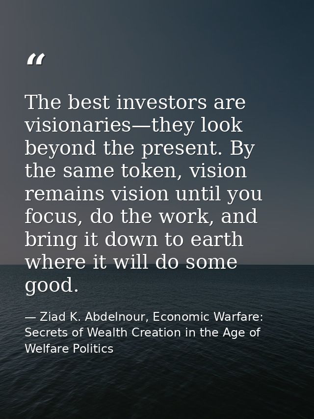 The best investors are visionaries—they look beyond the present. By the same token, vision remains vision until you focu — Ziad K. Abdelnour, Economic Warfare: Secrets of Wealth Creation in the Age of Welfare Politics