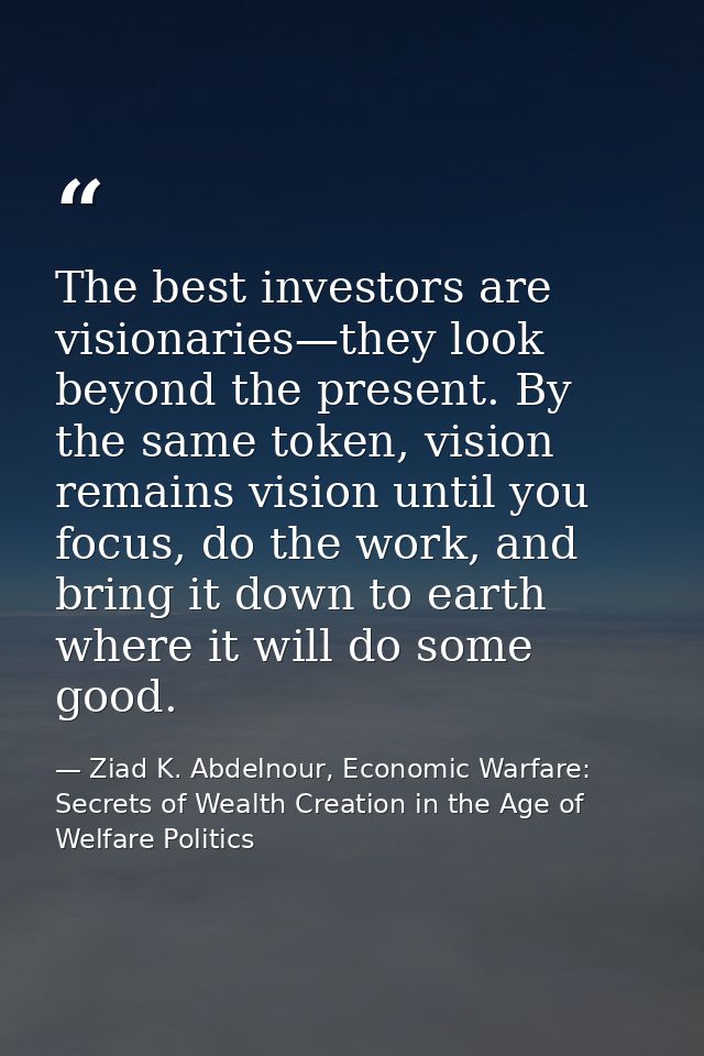 The best investors are visionaries—they look beyond the present. By the same token, vision remains vision until you focu — Ziad K. Abdelnour, Economic Warfare: Secrets of Wealth Creation in the Age of Welfare Politics