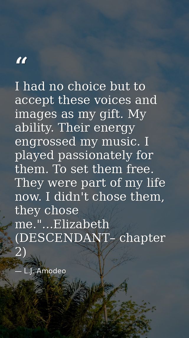 I had no choice but to accept these voices and images as my gift. My ability. Their energy engrossed my music. I played  — L.J. Amodeo