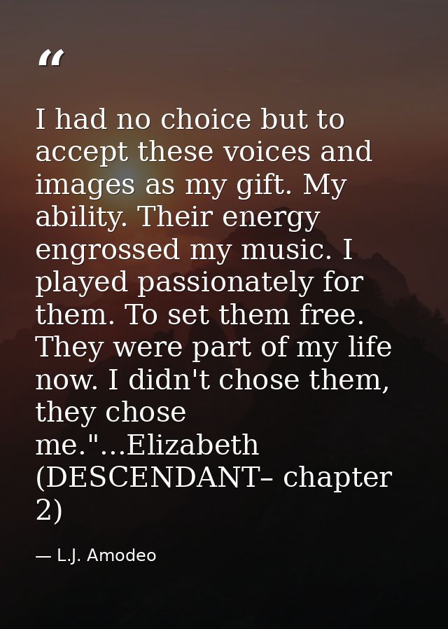 I had no choice but to accept these voices and images as my gift. My ability. Their energy engrossed my music. I played  — L.J. Amodeo