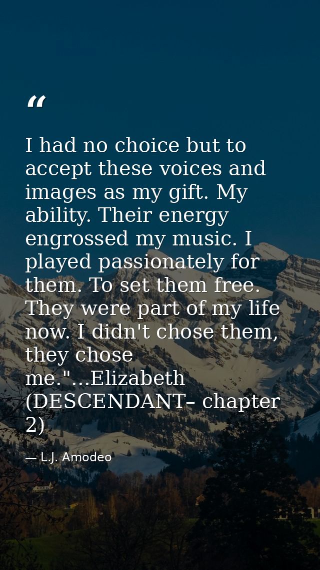 I had no choice but to accept these voices and images as my gift. My ability. Their energy engrossed my music. I played  — L.J. Amodeo
