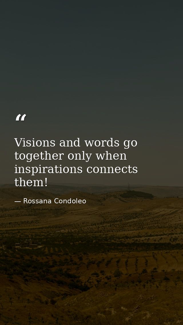 Visions and words go together only when inspirations connects them! — Rossana Condoleo
