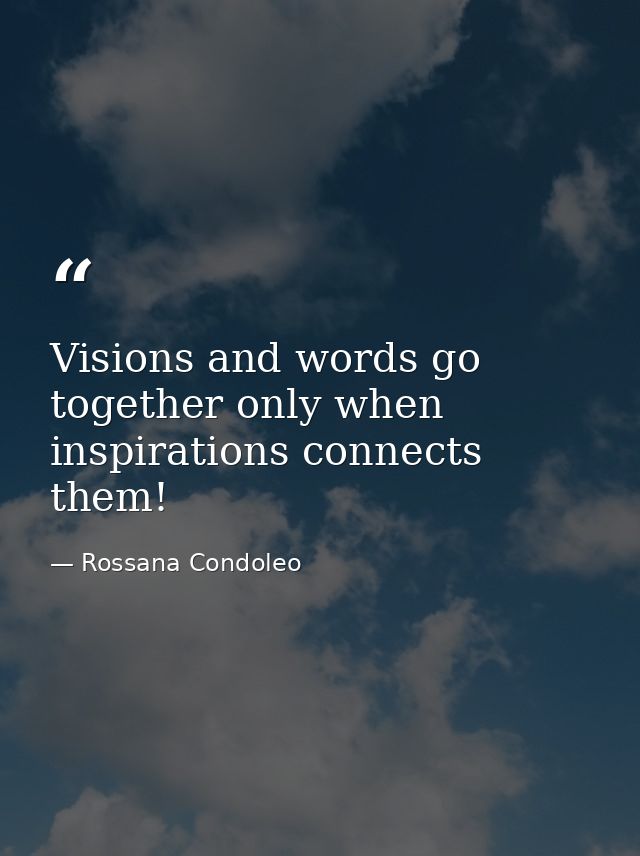 Visions and words go together only when inspirations connects them! — Rossana Condoleo