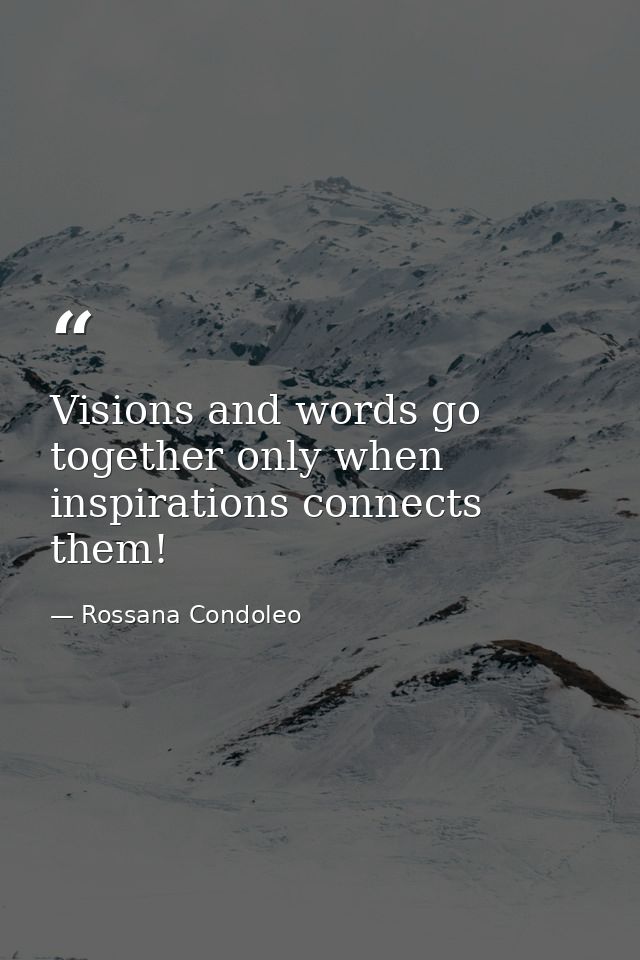 Visions and words go together only when inspirations connects them! — Rossana Condoleo