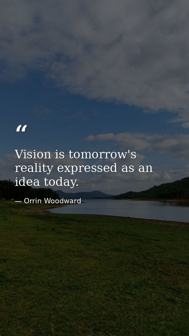 Vision is tomorrow's reality expressed as an idea today. — Orrin Woodward