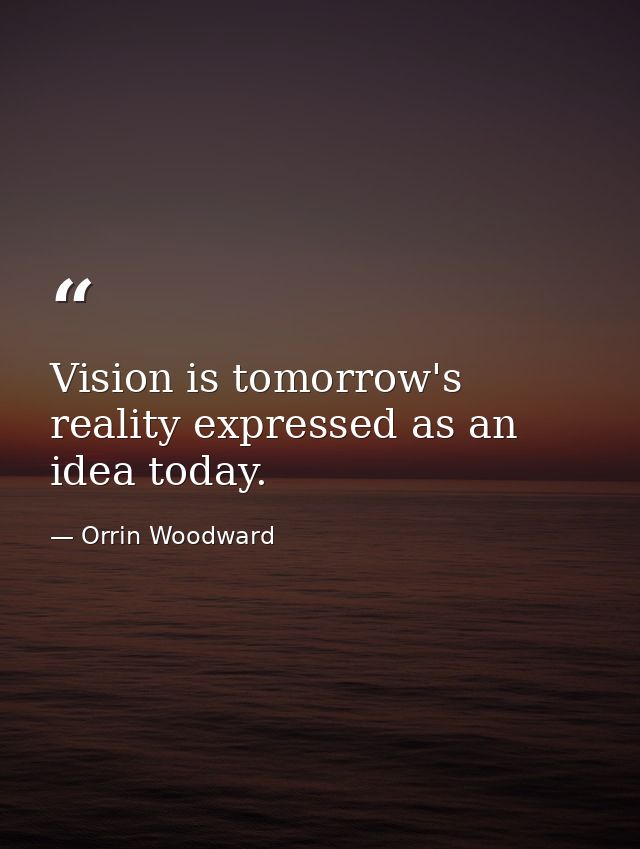 Vision is tomorrow's reality expressed as an idea today. — Orrin Woodward