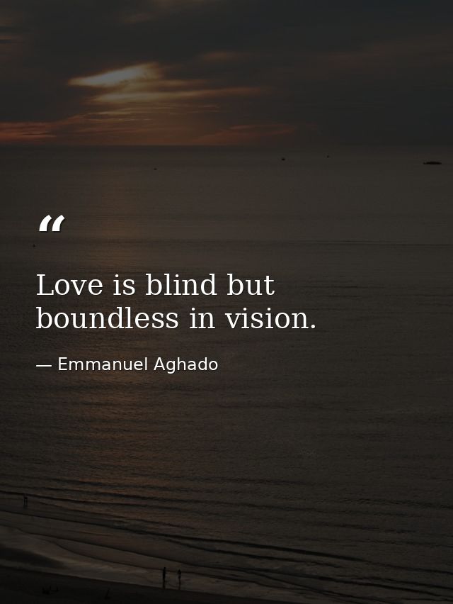 Love is blind but boundless in vision. — Emmanuel Aghado