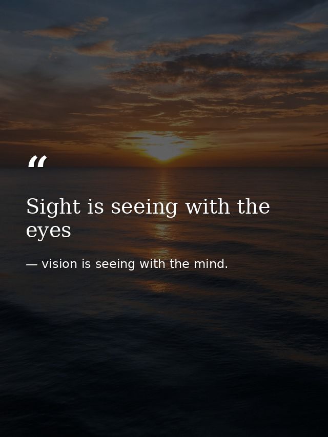 Sight is seeing with the eyes — vision is seeing with the mind.
