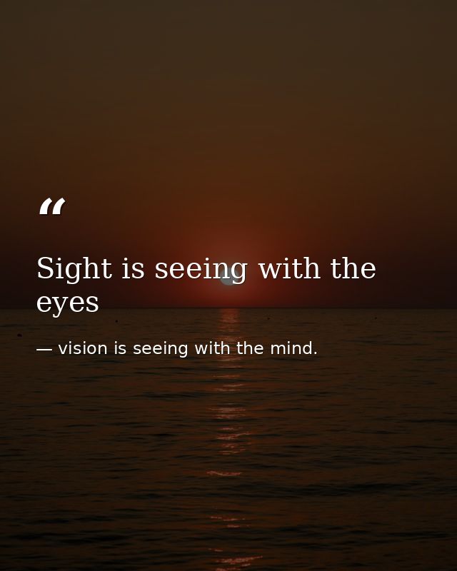 Sight is seeing with the eyes — vision is seeing with the mind.