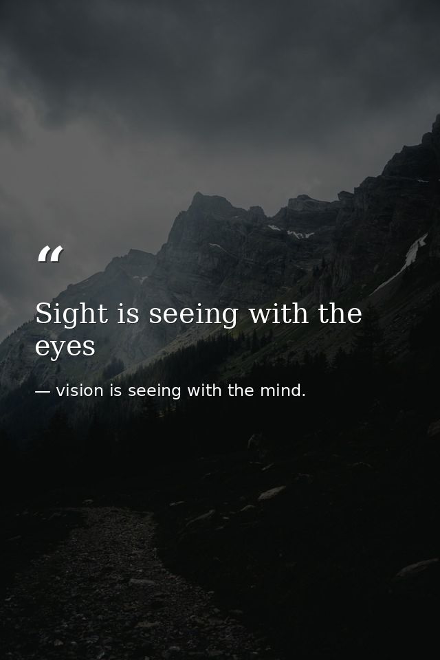 Sight is seeing with the eyes — vision is seeing with the mind.