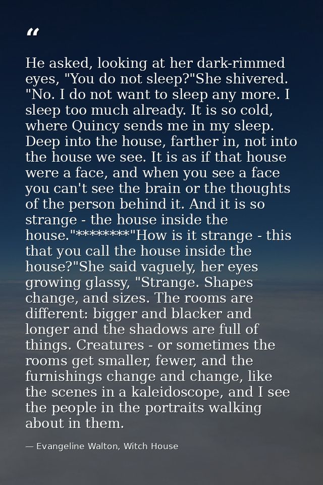 He asked, looking at her dark-rimmed eyes, "You do not sleep?"She shivered. "No. I do not want to sleep any more. I slee — Evangeline Walton, Witch House