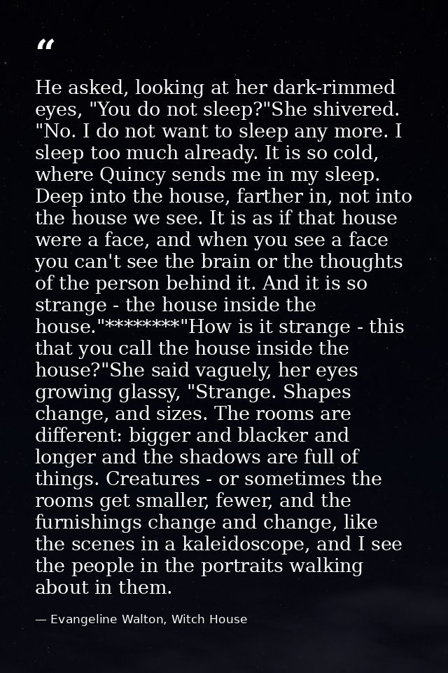 He asked, looking at her dark-rimmed eyes, "You do not sleep?"She shivered. "No. I do not want to sleep any more. I slee — Evangeline Walton, Witch House