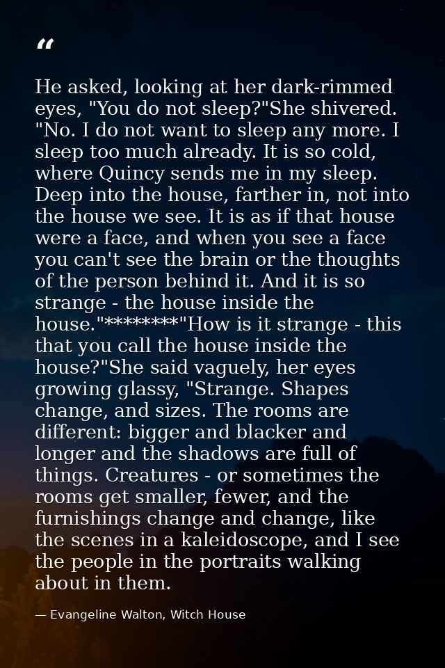 He asked, looking at her dark-rimmed eyes, "You do not sleep?"She shivered. "No. I do not want to sleep any more. I slee — Evangeline Walton, Witch House
