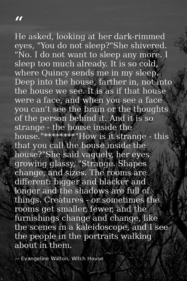 He asked, looking at her dark-rimmed eyes, "You do not sleep?"She shivered. "No. I do not want to sleep any more. I slee — Evangeline Walton, Witch House