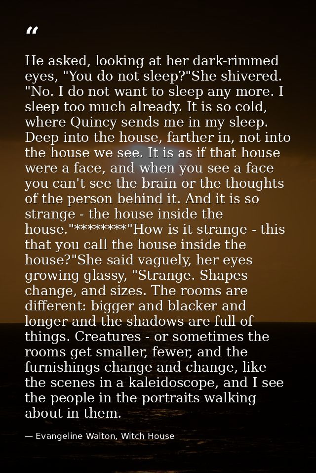 He asked, looking at her dark-rimmed eyes, "You do not sleep?"She shivered. "No. I do not want to sleep any more. I slee — Evangeline Walton, Witch House