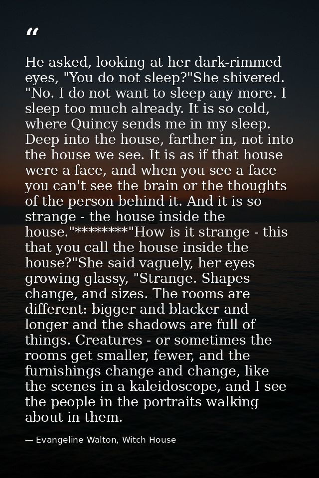 He asked, looking at her dark-rimmed eyes, "You do not sleep?"She shivered. "No. I do not want to sleep any more. I slee — Evangeline Walton, Witch House