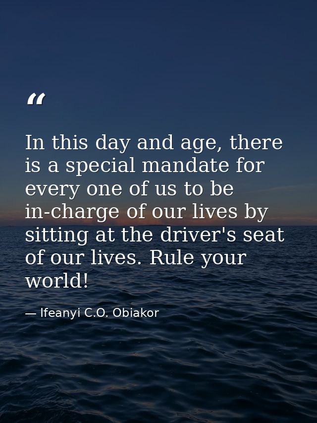 In this day and age, there is a special mandate for every one of us to be in-charge of our lives by sitting at the drive — Ifeanyi C.O. Obiakor