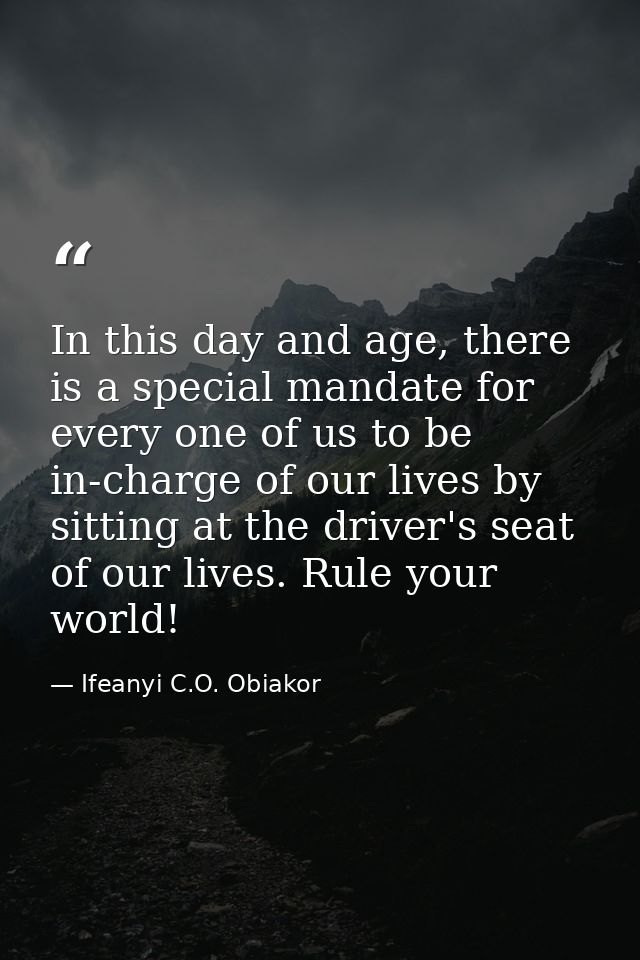 In this day and age, there is a special mandate for every one of us to be in-charge of our lives by sitting at the drive — Ifeanyi C.O. Obiakor