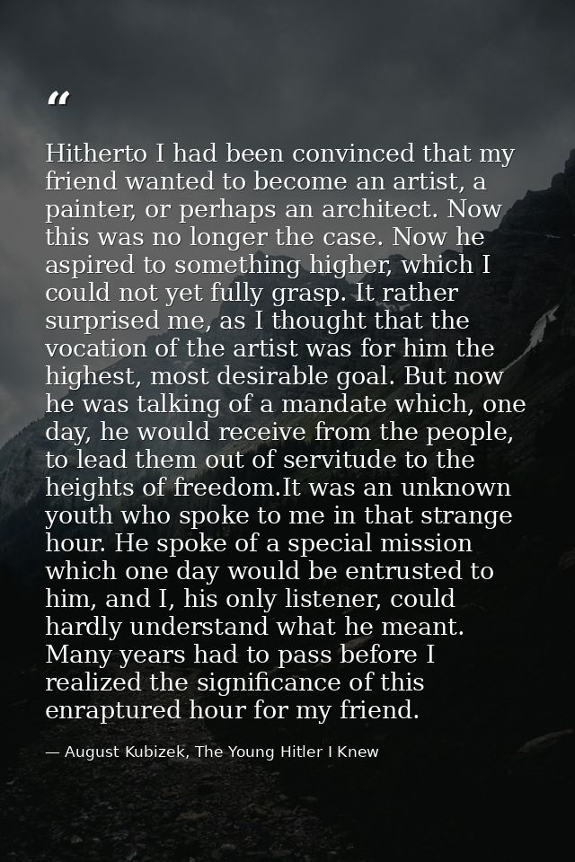 Hitherto I had been convinced that my friend wanted to become an artist, a painter, or perhaps an architect. Now this wa — August Kubizek, The Young Hitler I Knew