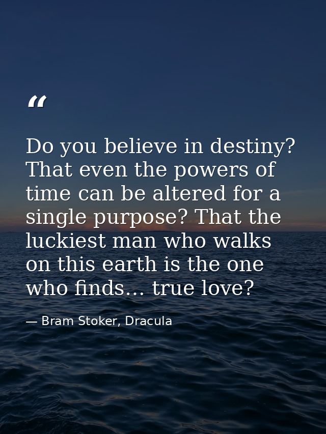 Do you believe in destiny? That even the powers of time can be altered for a single purpose? That the luckiest man who w — Bram Stoker, Dracula