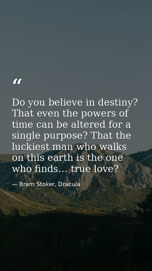 Do you believe in destiny? That even the powers of time can be altered for a single purpose? That the luckiest man who w — Bram Stoker, Dracula