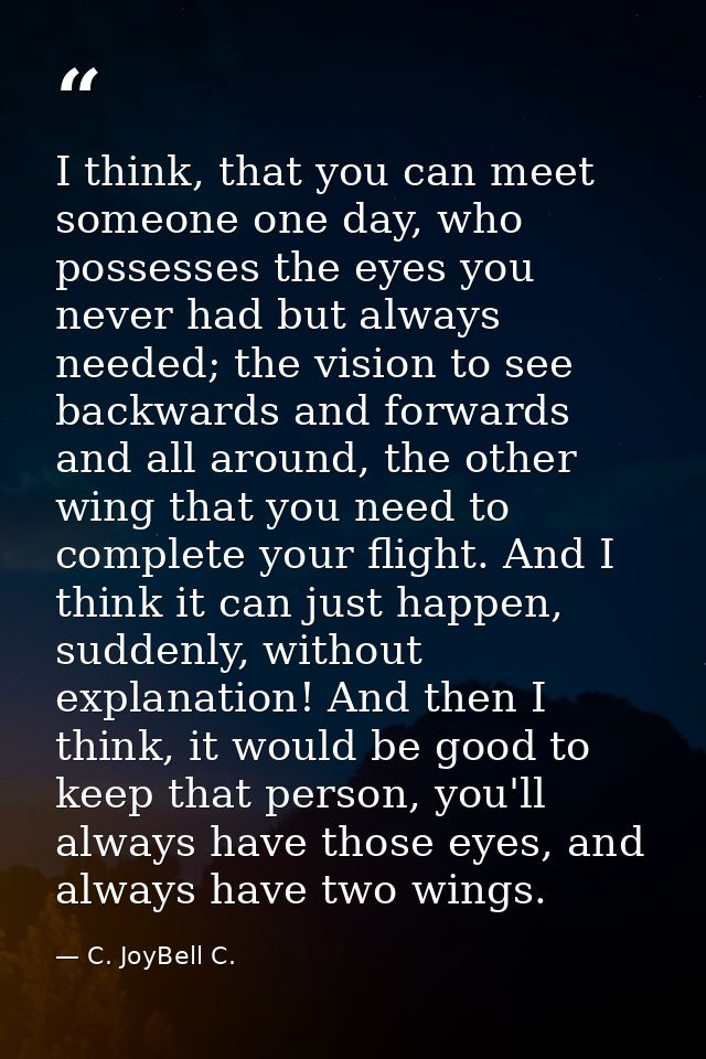 I think, that you can meet someone one day, who possesses the eyes you never had but always needed; the vision to see ba — C. JoyBell C.