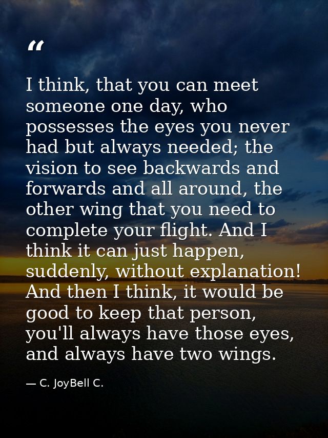 I think, that you can meet someone one day, who possesses the eyes you never had but always needed; the vision to see ba — C. JoyBell C.
