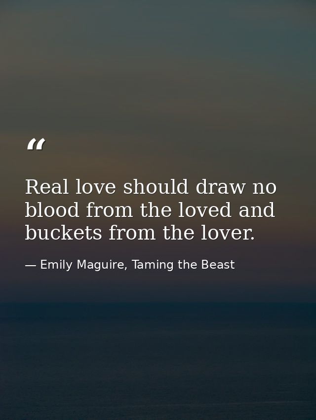 Real love should draw no blood from the loved and buckets from the lover. — Emily Maguire, Taming the Beast