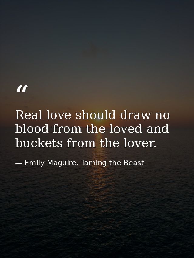Real love should draw no blood from the loved and buckets from the lover. — Emily Maguire, Taming the Beast