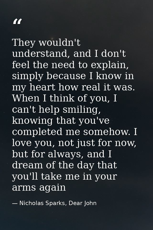 They wouldn't understand, and I don't feel the need to explain, simply because I know in my heart how real it was. When  — Nicholas Sparks, Dear John