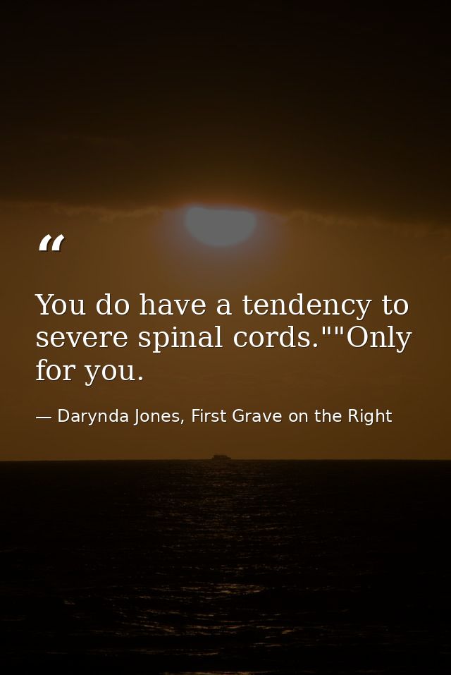 You do have a tendency to severe spinal cords.""Only for you. — Darynda Jones, First Grave on the Right