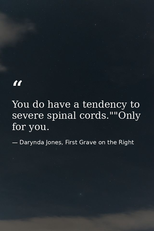 You do have a tendency to severe spinal cords.""Only for you. — Darynda Jones, First Grave on the Right