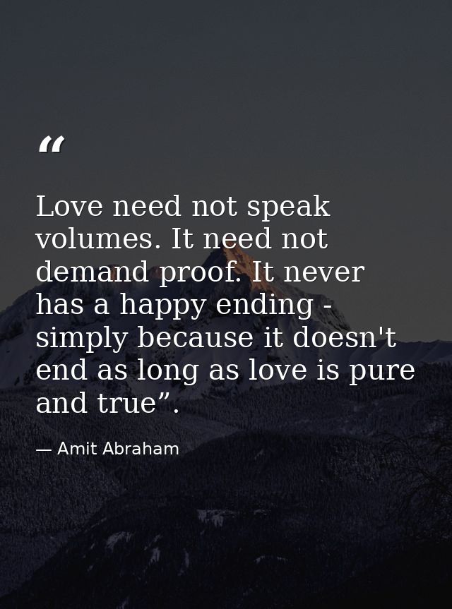 Love need not speak volumes. It need not demand proof. It never has a happy ending - simply because it doesn't end as lo — Amit Abraham