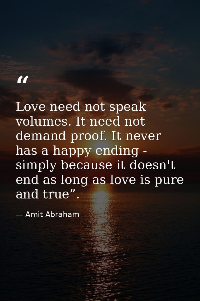 Love need not speak volumes. It need not demand proof. It never has a happy ending - simply because it doesn't end as lo — Amit Abraham