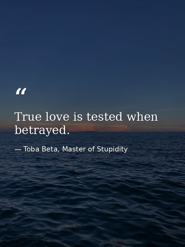 True love is tested when betrayed. — Toba Beta, Master of Stupidity