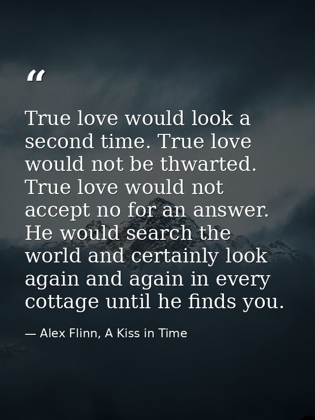 True love would look a second time. True love would not be thwarted. True love would not accept no for an answer. He wou — Alex Flinn, A Kiss in Time