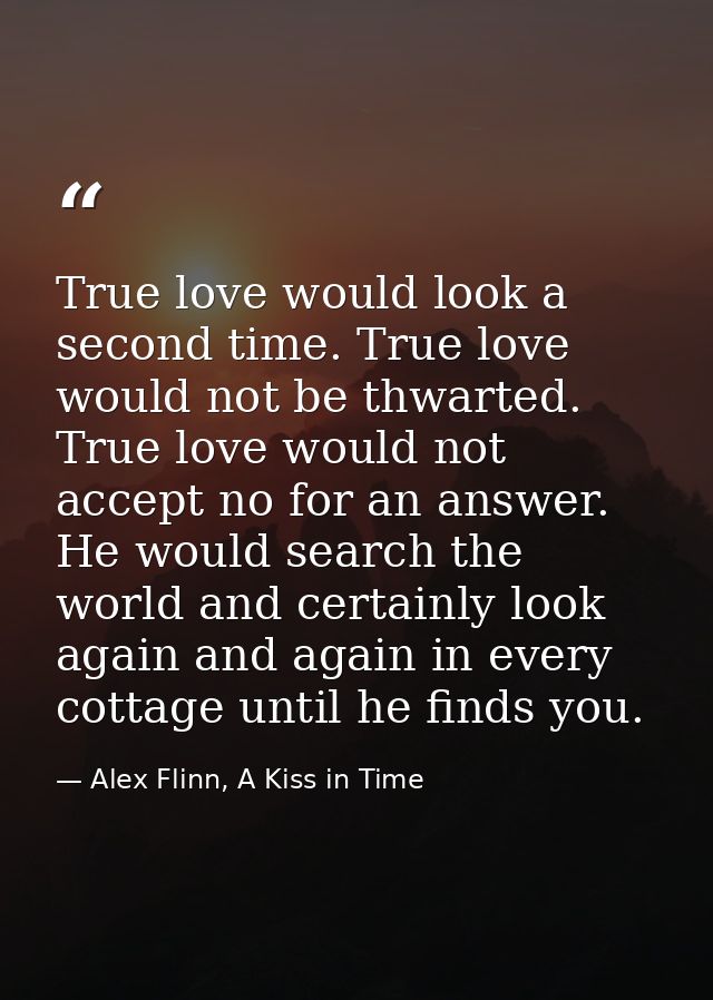True love would look a second time. True love would not be thwarted. True love would not accept no for an answer. He wou — Alex Flinn, A Kiss in Time