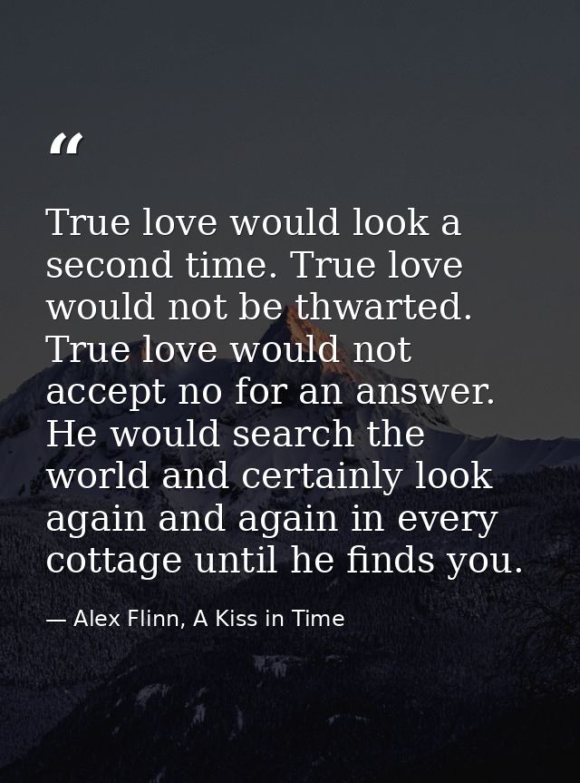 True love would look a second time. True love would not be thwarted. True love would not accept no for an answer. He wou — Alex Flinn, A Kiss in Time