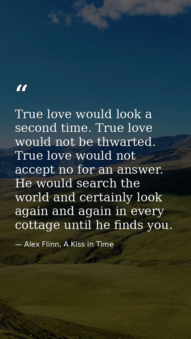 True love would look a second time. True love would not be thwarted. True love would not accept no for an answer. He wou — Alex Flinn, A Kiss in Time