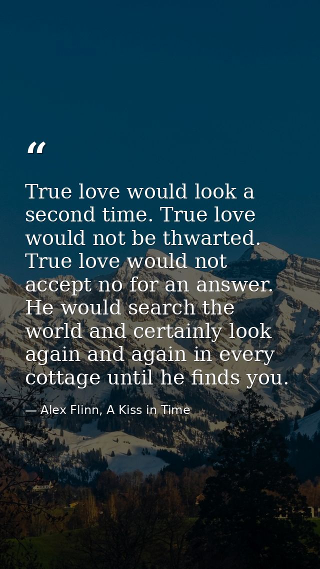 True love would look a second time. True love would not be thwarted. True love would not accept no for an answer. He wou — Alex Flinn, A Kiss in Time