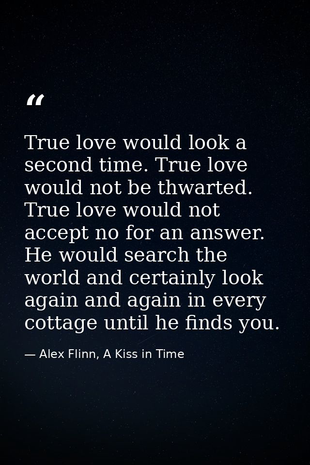 True love would look a second time. True love would not be thwarted. True love would not accept no for an answer. He wou — Alex Flinn, A Kiss in Time