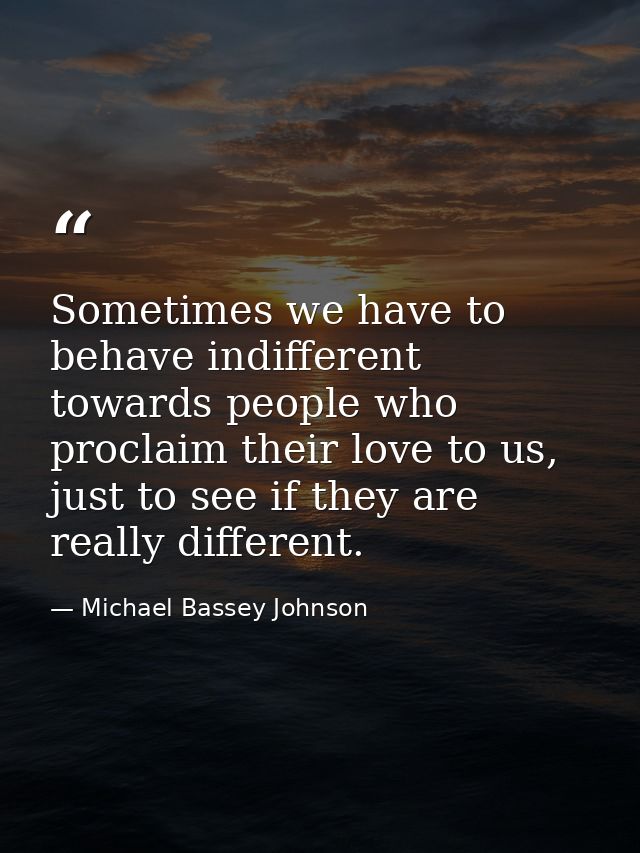 Sometimes we have to behave indifferent towards people who proclaim their love to us, just to see if they are really dif — Michael Bassey Johnson