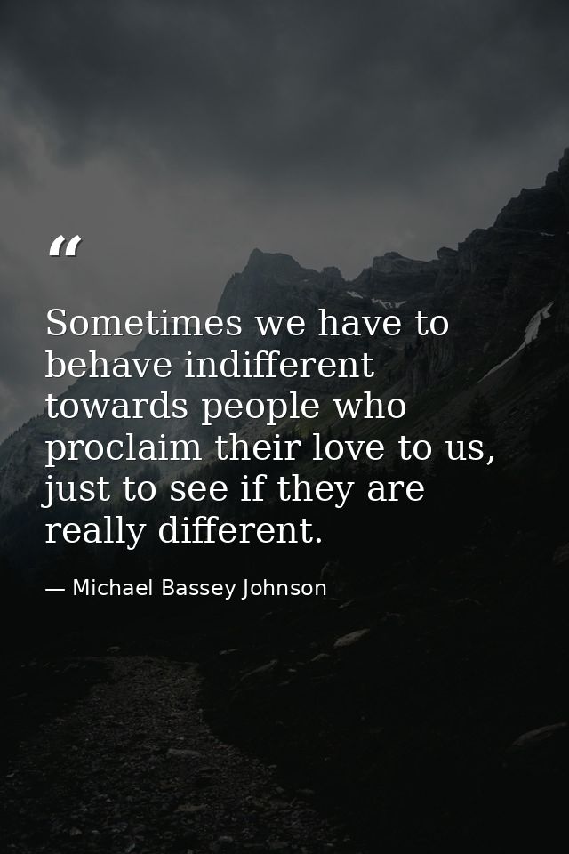 Sometimes we have to behave indifferent towards people who proclaim their love to us, just to see if they are really dif — Michael Bassey Johnson