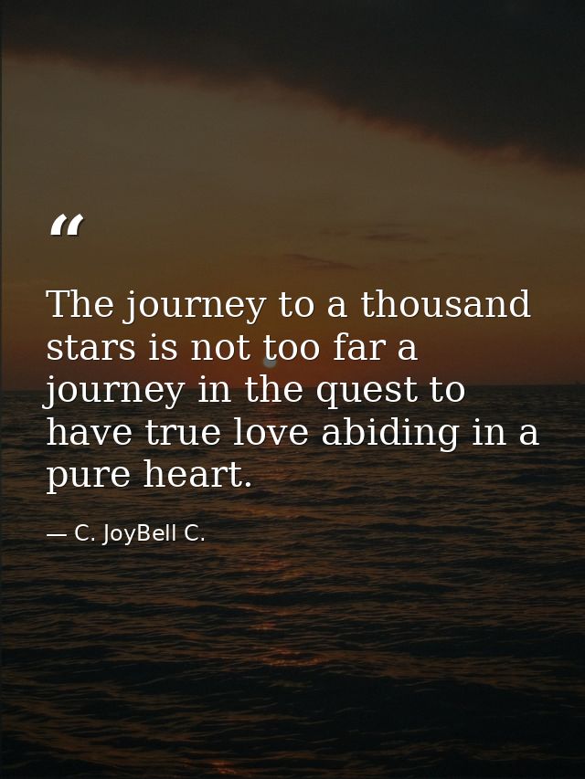 The journey to a thousand stars is not too far a journey in the quest to have true love abiding in a pure heart. — C. JoyBell C.