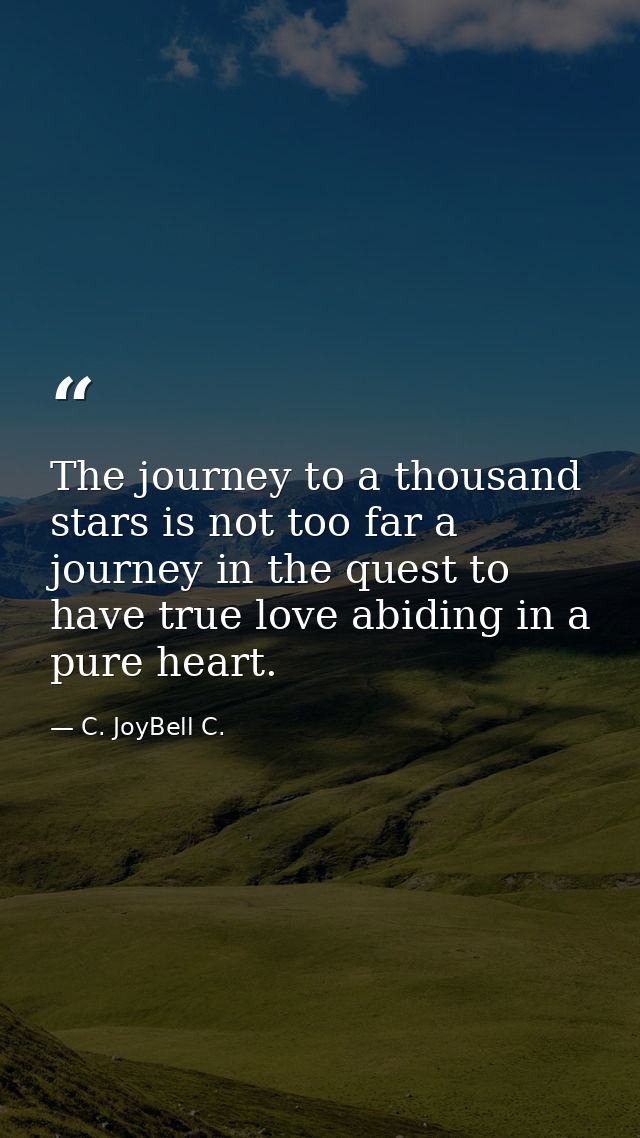 The journey to a thousand stars is not too far a journey in the quest to have true love abiding in a pure heart. — C. JoyBell C.